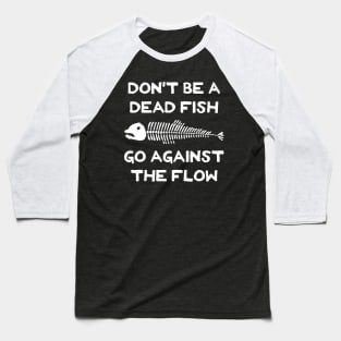 Don't Be A Dead Fish - Go Against The Flow (v19) Baseball T-Shirt